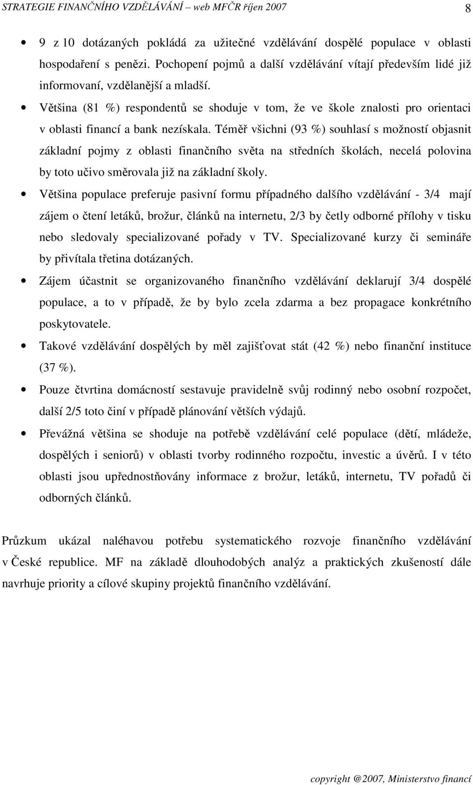 Téměř všichni (93 %) souhlasí s možností objasnit základní pojmy z oblasti finančního světa na středních školách, necelá polovina by toto učivo směrovala již na základní školy.