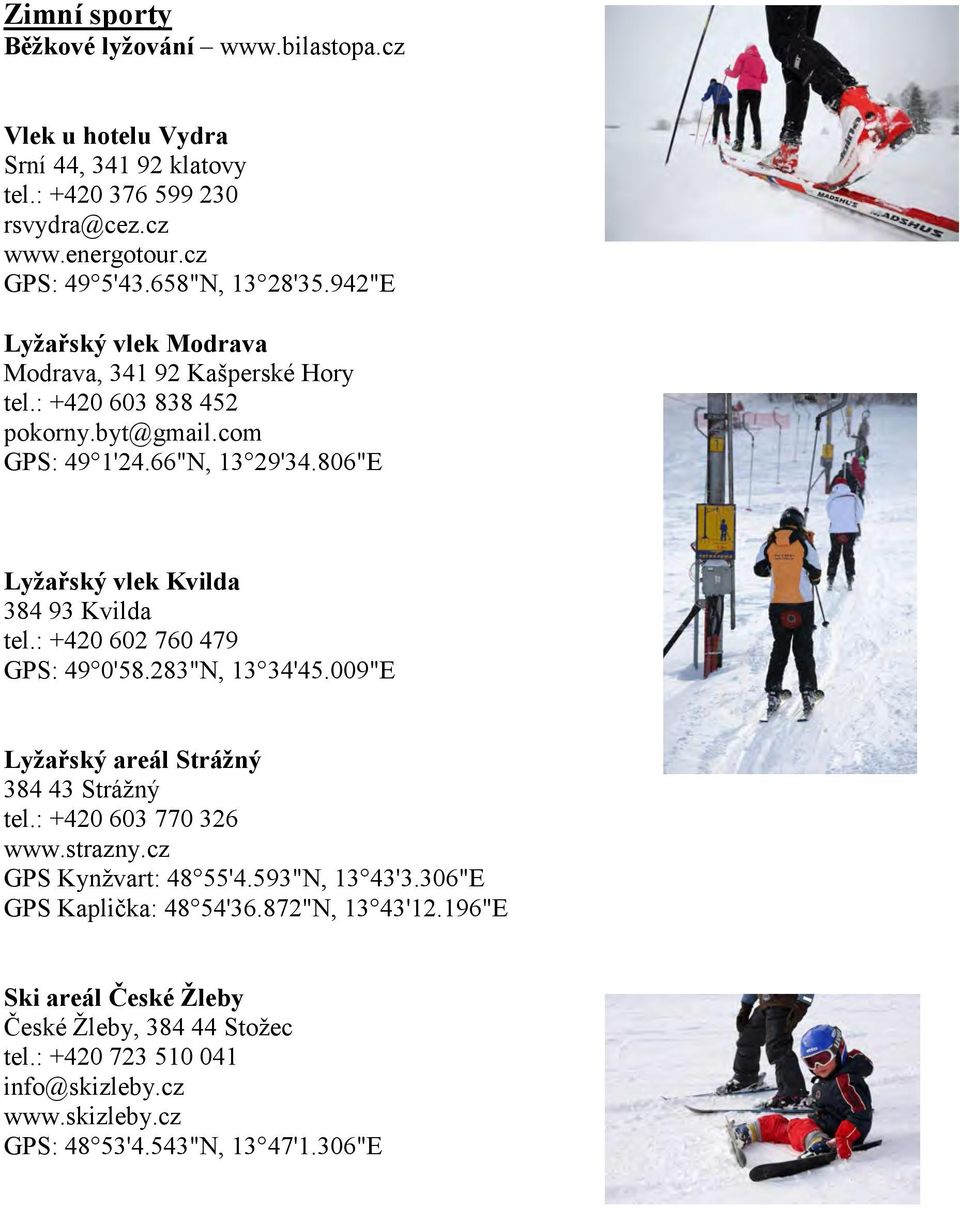 : +420 602 760 479 GPS: 49 0'58.283"N, 13 34'45.009"E Lyžařský areál Strážný 384 43 Strážný tel.: +420 603 770 326 www.strazny.cz GPS Kynžvart: 48 55'4.593"N, 13 43'3.