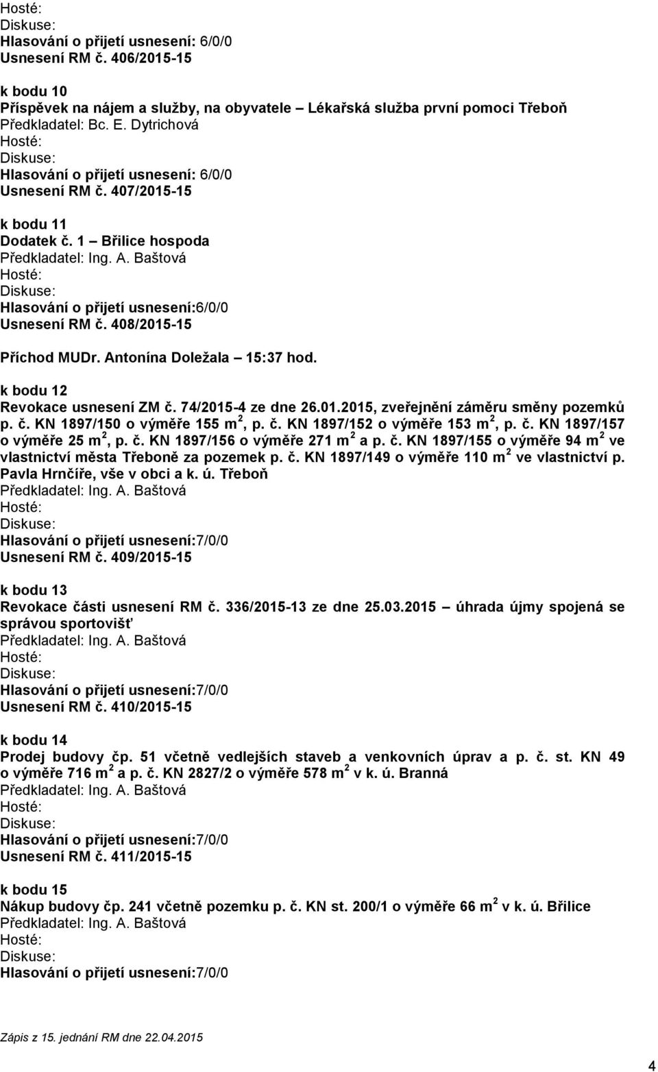 1 Břilice hospoda Hlasování o přijetí usnesení:6/0/0 Usnesení RM č. 408/2015-15 Příchod MUDr. Antonína Doležala 15:37 hod. k bodu 12 Revokace usnesení ZM č. 74/2015-4 ze dne 26.01.2015, zveřejnění záměru směny pozemků p.