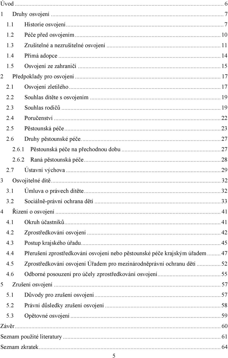 6 Druhy pěstounské péče.... 27 2.6.1 Pěstounská péče na přechodnou dobu... 27 2.6.2 Raná pěstounská péče... 28 2.7 Ústavní výchova... 29 3 Osvojitelné dítě... 32 3.1 Úmluva o právech dítěte... 32 3.2 Sociálně-právní ochrana dětí.