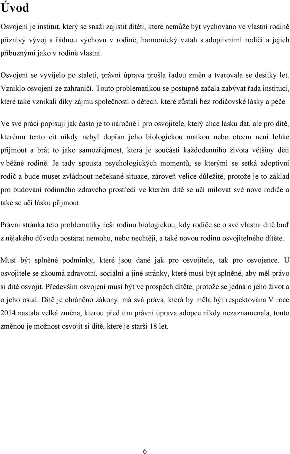 Touto problematikou se postupně začala zabývat řada institucí, které také vznikali díky zájmu společností o dětech, které zůstali bez rodičovské lásky a péče.