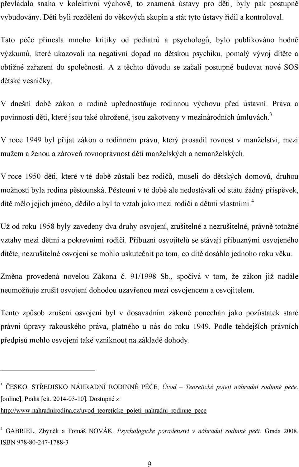 společnosti. A z těchto důvodu se začali postupně budovat nové SOS dětské vesničky. V dnešní době zákon o rodině upřednostňuje rodinnou výchovu před ústavní.