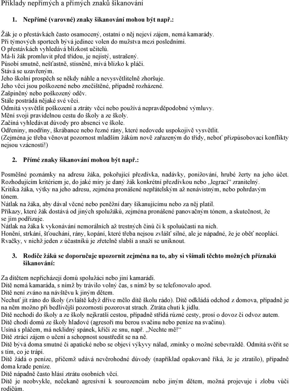 Působí smutně, nešťastně, stísněně, mívá blízko k pláči. Stává se uzavřeným. Jeho školní prospěch se někdy náhle a nevysvětlitelně zhoršuje.