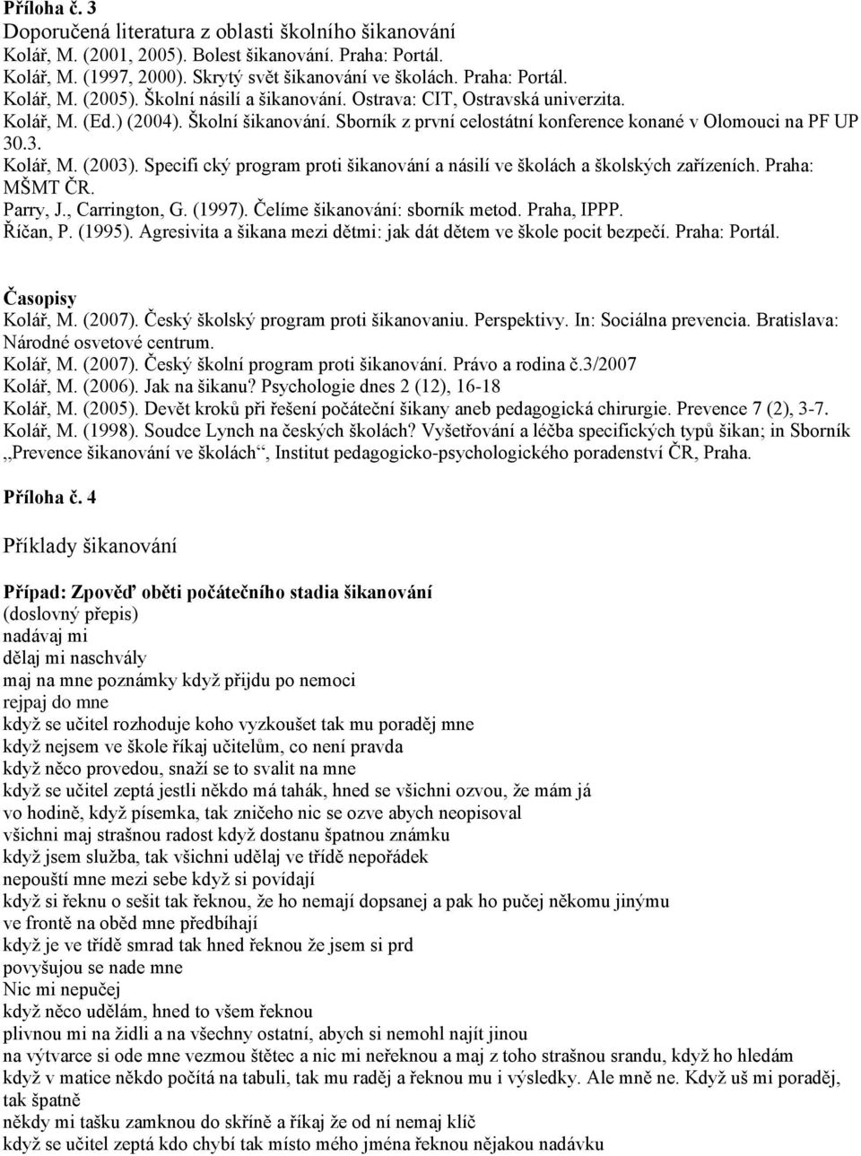 Specifi cký program proti šikanování a násilí ve školách a školských zařízeních. Praha: MŠMT ČR. Parry, J., Carrington, G. (1997). Čelíme šikanování: sborník metod. Praha, IPPP. Říčan, P. (1995).