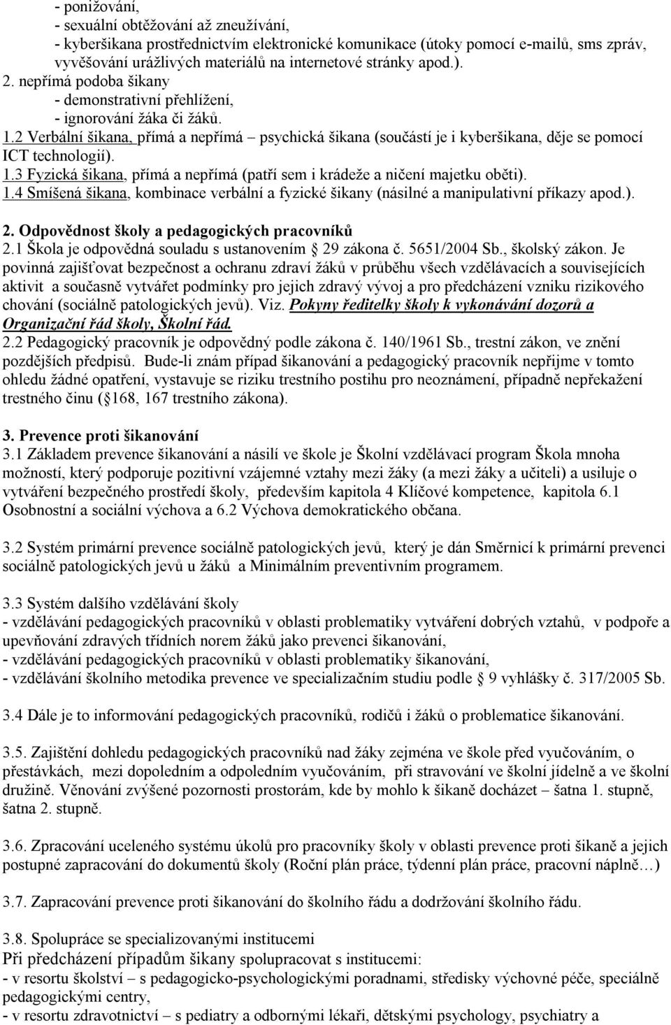 1.3 Fyzická šikana, přímá a nepřímá (patří sem i krádeže a ničení majetku oběti). 1.4 Smíšená šikana, kombinace verbální a fyzické šikany (násilné a manipulativní příkazy apod.). 2.