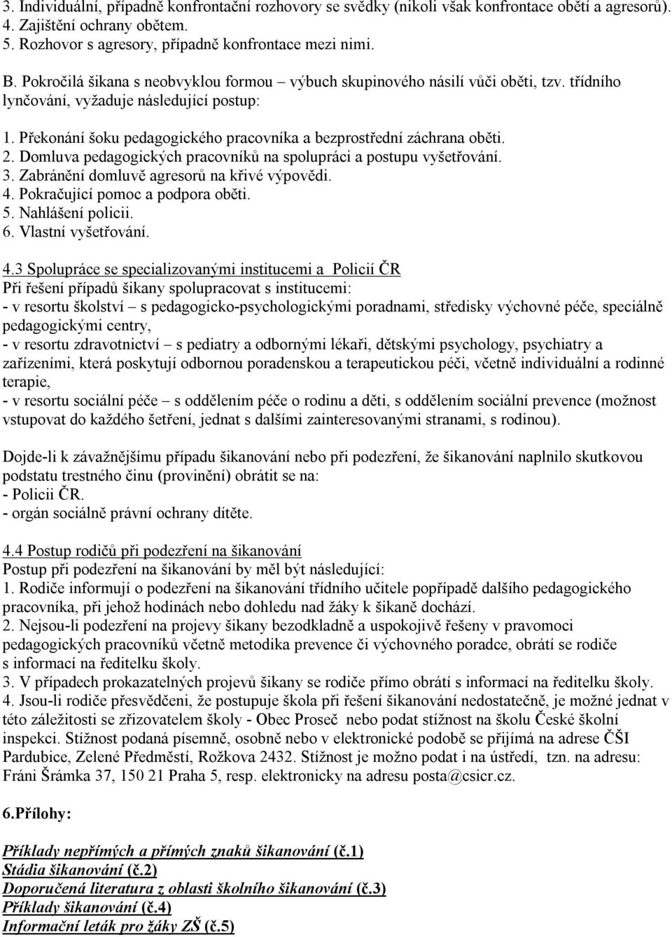 Překonání šoku pedagogického pracovníka a bezprostřední záchrana oběti. 2. Domluva pedagogických pracovníků na spolupráci a postupu vyšetřování. 3. Zabránění domluvě agresorů na křivé výpovědi. 4.