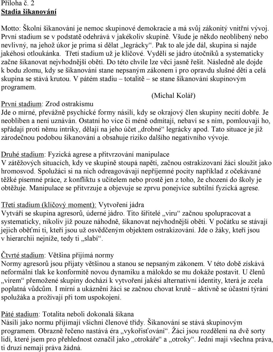 Vydělí se jádro útočníků a systematicky začne šikanovat nejvhodnější oběti. Do této chvíle lze věci jasně řešit.