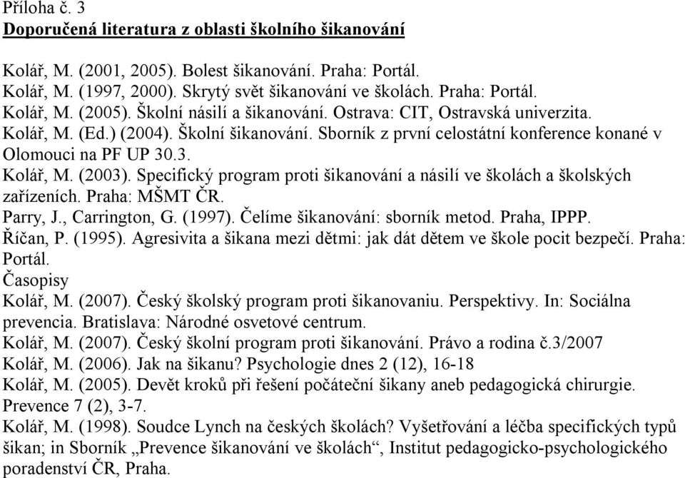 Specifický program proti šikanování a násilí ve školách a školských zařízeních. Praha: MŠMT ČR. Parry, J., Carrington, G. (1997). Čelíme šikanování: sborník metod. Praha, IPPP. Říčan, P. (1995).