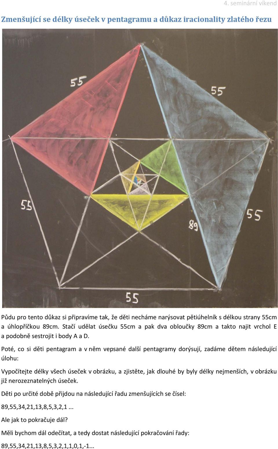 Poté, co si děti pentagram a v něm vepsané další pentagramy dorýsují, zadáme dětem následující úlohu: Vypočítejte délky všech úseček v obrázku, a zjistěte, jak dlouhé by byly délky