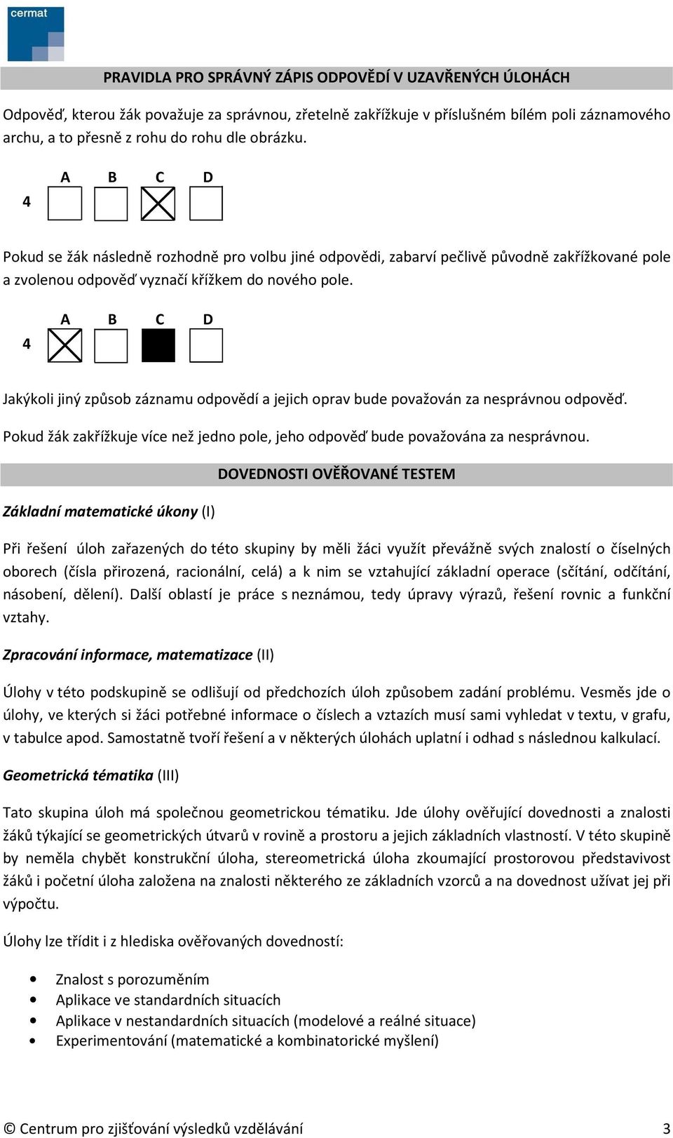 4 A B C D Jakýkoli jiný způsob záznamu odpovědí a jejich oprav bude považován za nesprávnou odpověď. Pokud žák zakřížkuje více než jedno pole, jeho odpověď bude považována za nesprávnou.