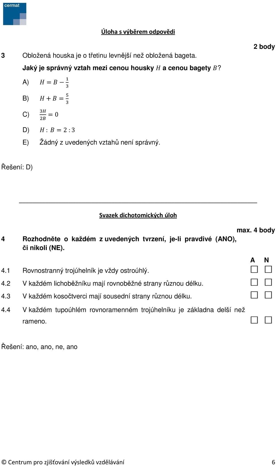 4 body 4 Rozhodněte o každém z uvedených tvrzení, je-li pravdivé (ANO), či nikoli (NE). 4.1 Rovnostranný trojúhelník je vždy ostroúhlý. 4.2 V každém lichoběžníku mají rovnoběžné strany různou délku.