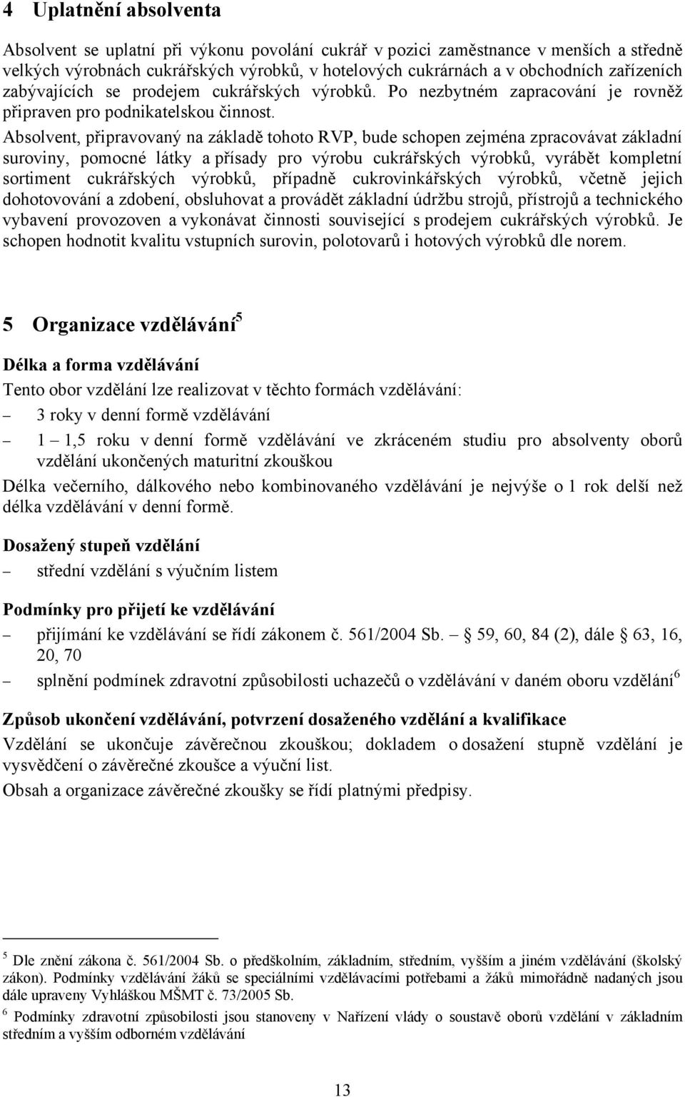 Absolvent, připravovaný na základě tohoto RVP, bude schopen zejména zpracovávat základní suroviny, pomocné látky a přísady pro výrobu cukrářských výrobků, vyrábět kompletní sortiment cukrářských