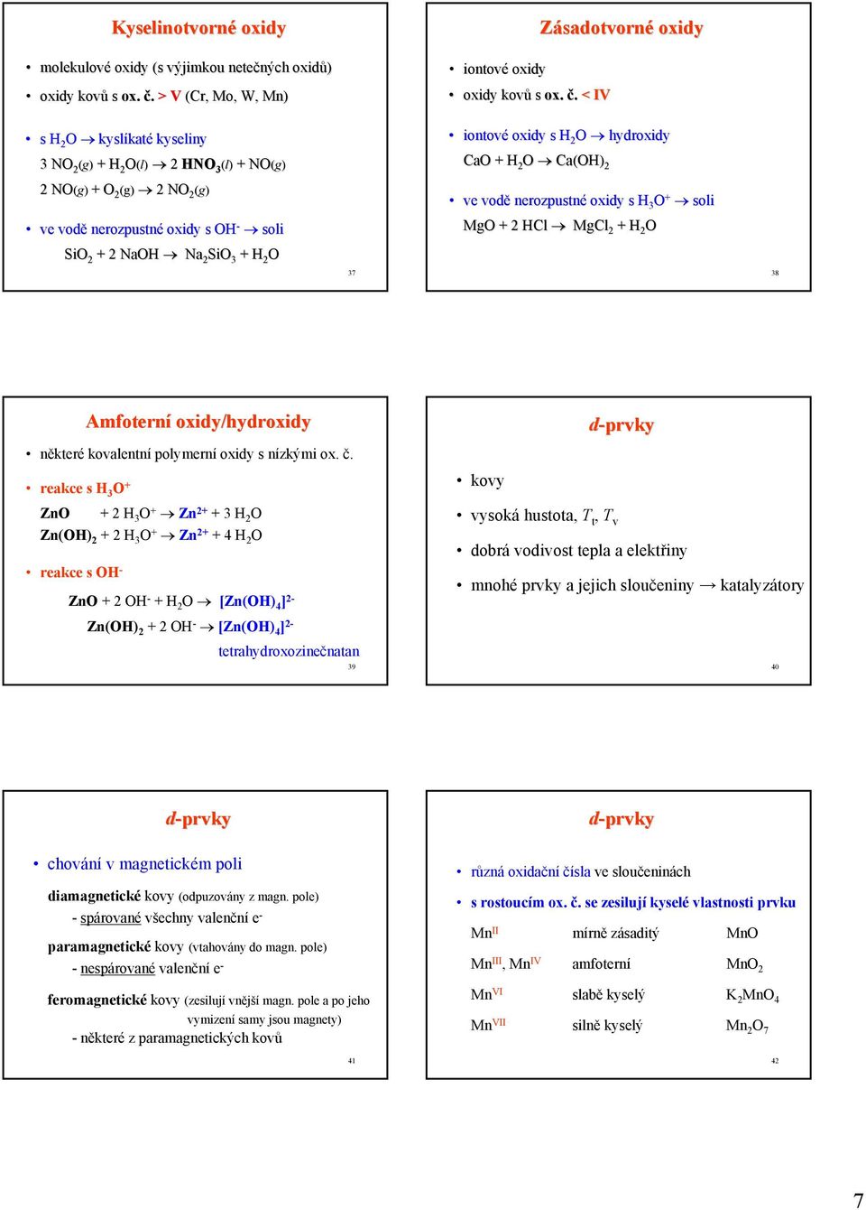 < IV s 2 O kyslíkat katé kyseliny 3 NO 2 (g) + 2 O(l) 2 NO 3 (l) + NO(g) 2 NO(g) + O 2 (g) 2 NO 2 (g) ve vodě nerozpustné oxidy s O - soli SiO 2 + 2 NaO Na 2 SiO 3 + 2 O 37 iontové oxidy s 2 O