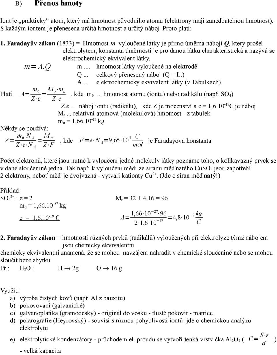 látky. m=a.q m... hmotnost látky vyloučené na elektrodě Q... celkový přenesený náboj (Q = I.t) A... elektrochemický ekvivalent látky (v Tabulkách) Platí: A= m 0 Z e = M m r u, kde m 0.