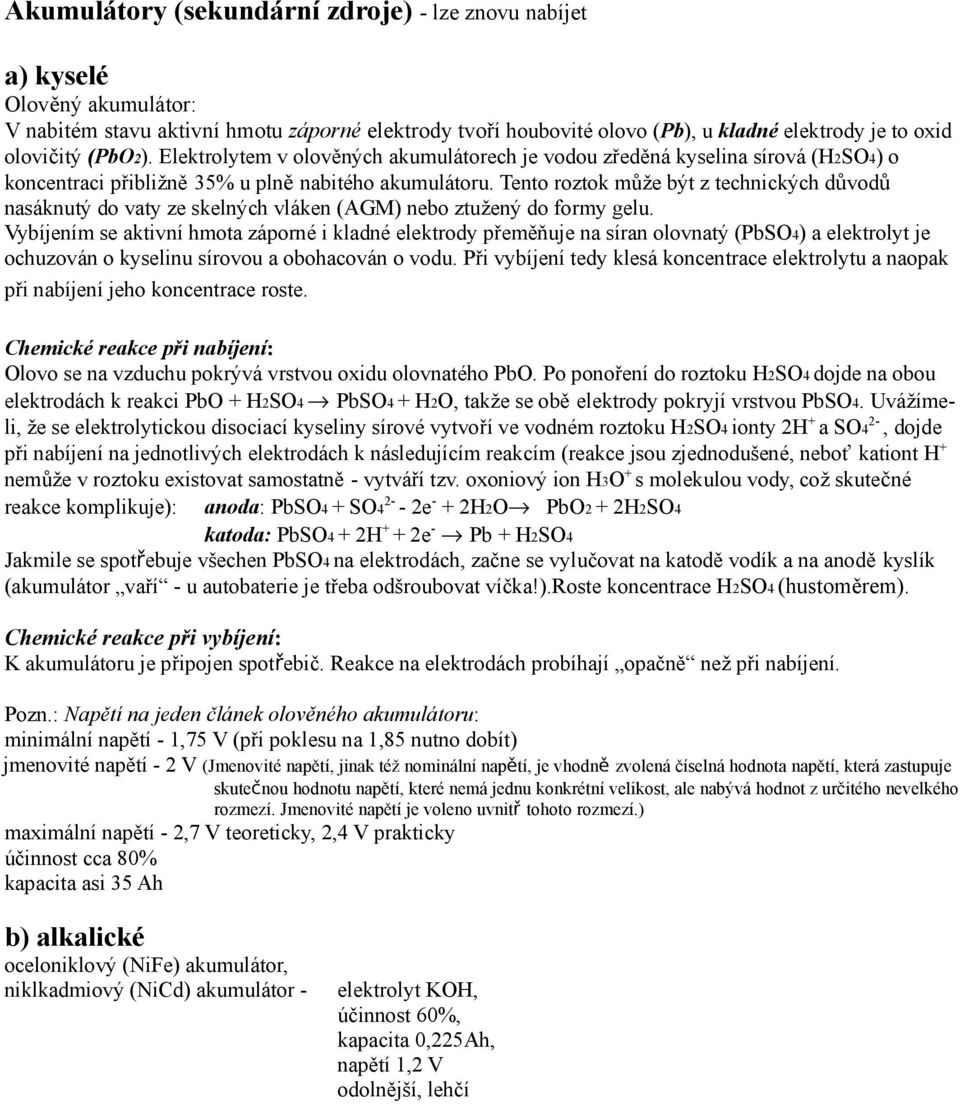 Tento roztok může být z technických důvodů nasáknutý do vaty ze skelných vláken (AGM) nebo ztužený do formy gelu.