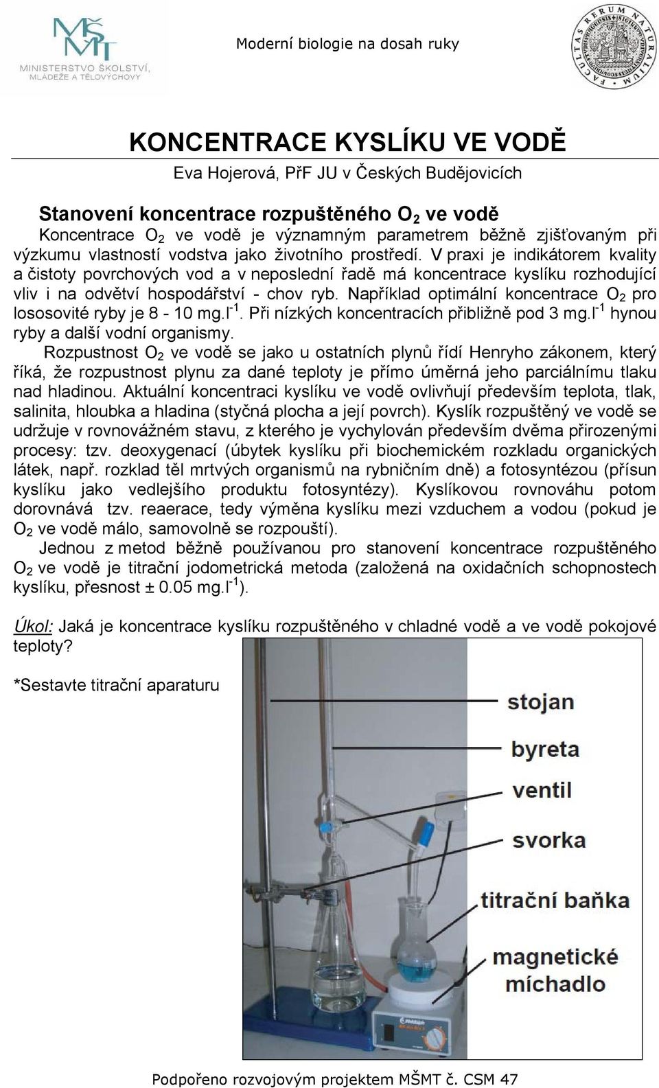 Například optimální koncentrace O 2 pro lososovité ryby je 8-10 mg.l -1. Při nízkých koncentracích přibližně pod 3 mg.l -1 hynou ryby a další vodní organismy.