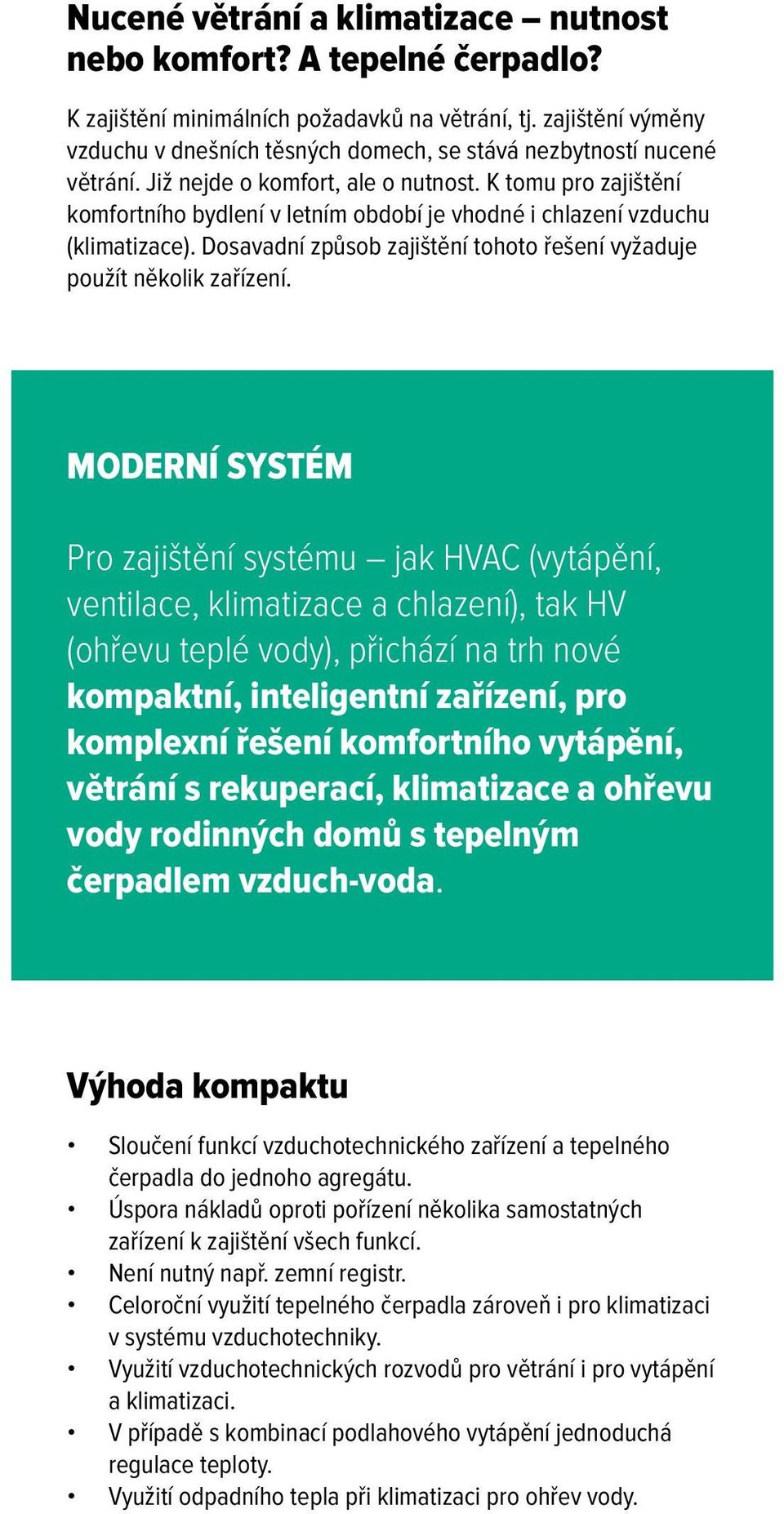 K tomu pro zajištění komfortního bydlení v letním období je vhodné i chlazení (klimatizace). Dosavadní způsob zajištění tohoto řešení vyžaduje použít několik zařízení.