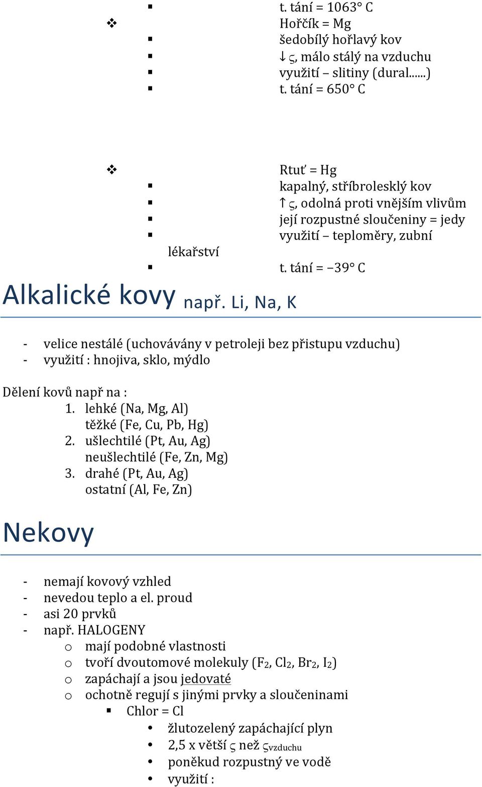 tání = 39 C velice nestálé (uchovávány v petroleji bez přistupu vzduchu) využití : hnojiva, sklo, mýdlo Dělení kovů např na : 1. lehké (Na, Mg, Al) těžké (Fe, Cu, Pb, Hg) 2.