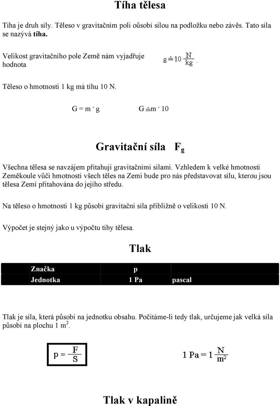 Vzhledem k velké hmotnosti Zeměkoule vůči hmotnosti všech těles na Zemi bude pro nás představovat sílu, kterou jsou tělesa Zemí přitahována do jejího středu.