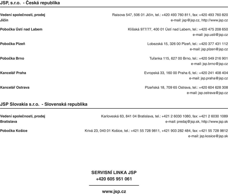 : +420 377 431 112 e-mail: jsp.plzen@jsp.cz Pobočka Brno Tuřanka 115, 627 00 Brno, tel.: +420 549 216 901 e-mail: jsp.brno@jsp.cz Kancelář Praha Evropská 33, 160 00 Praha 6, tel.