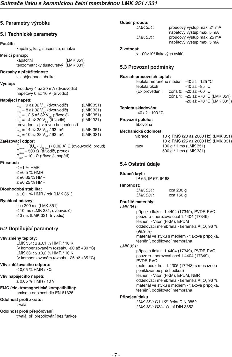 proudový 4 až 20 ma (dvouvodič) napěťový 0 až 10 V (třívodič) Napájecí napětí: = 9 až 32 V SS (dvouvodič) (LMK 351) = 8 až 32 V SS (dvouvodič) (LMK 331) = 12,5 až 32 V SS (třívodič) (LMK 351) = 14 až