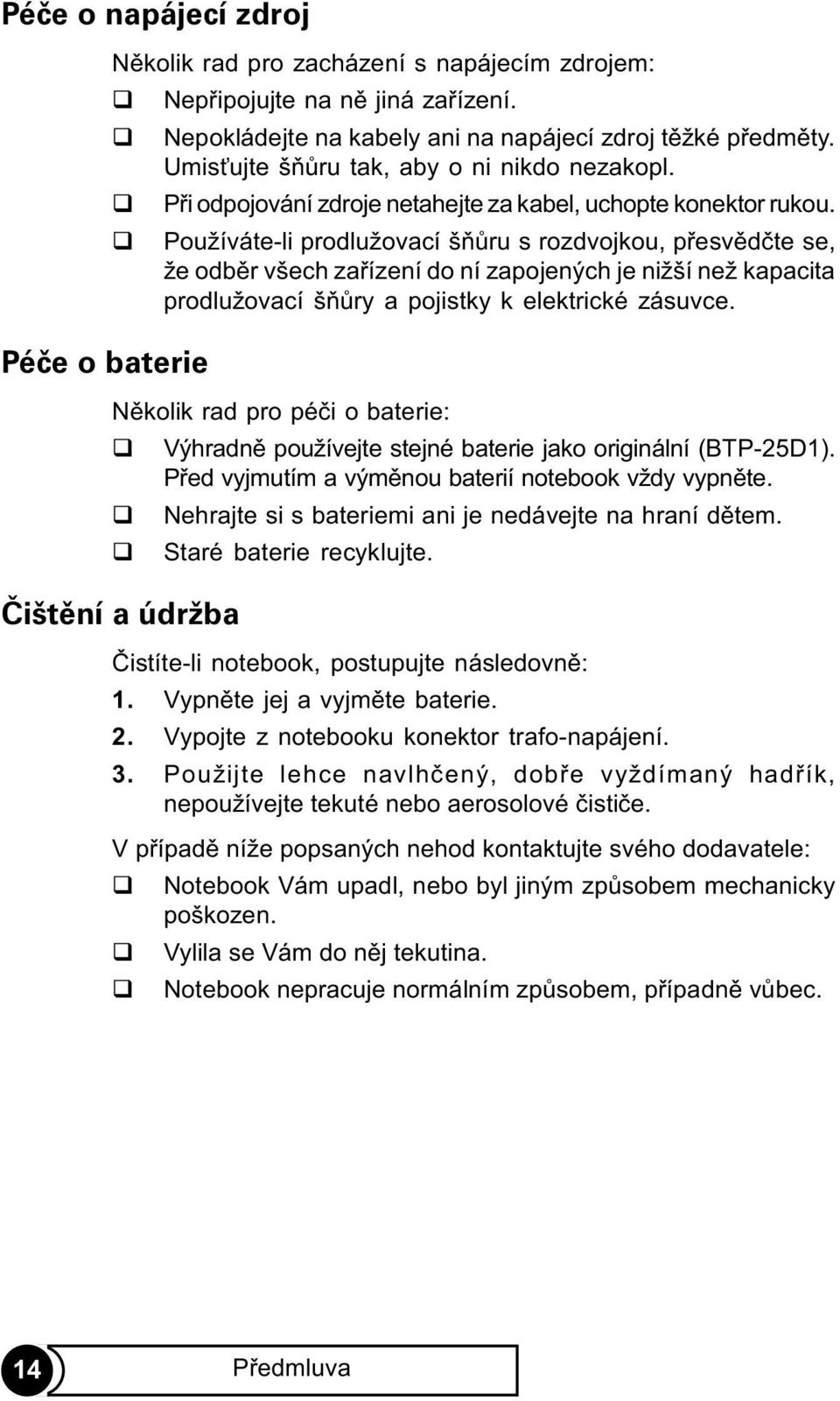 Používáte-li prodlužovací šòùru s rozdvojkou, pøesvìdète se, že odbìr všech zaøízení do ní zapojených je nižší než kapacita prodlužovací šòùry a pojistky k elektrické zásuvce.