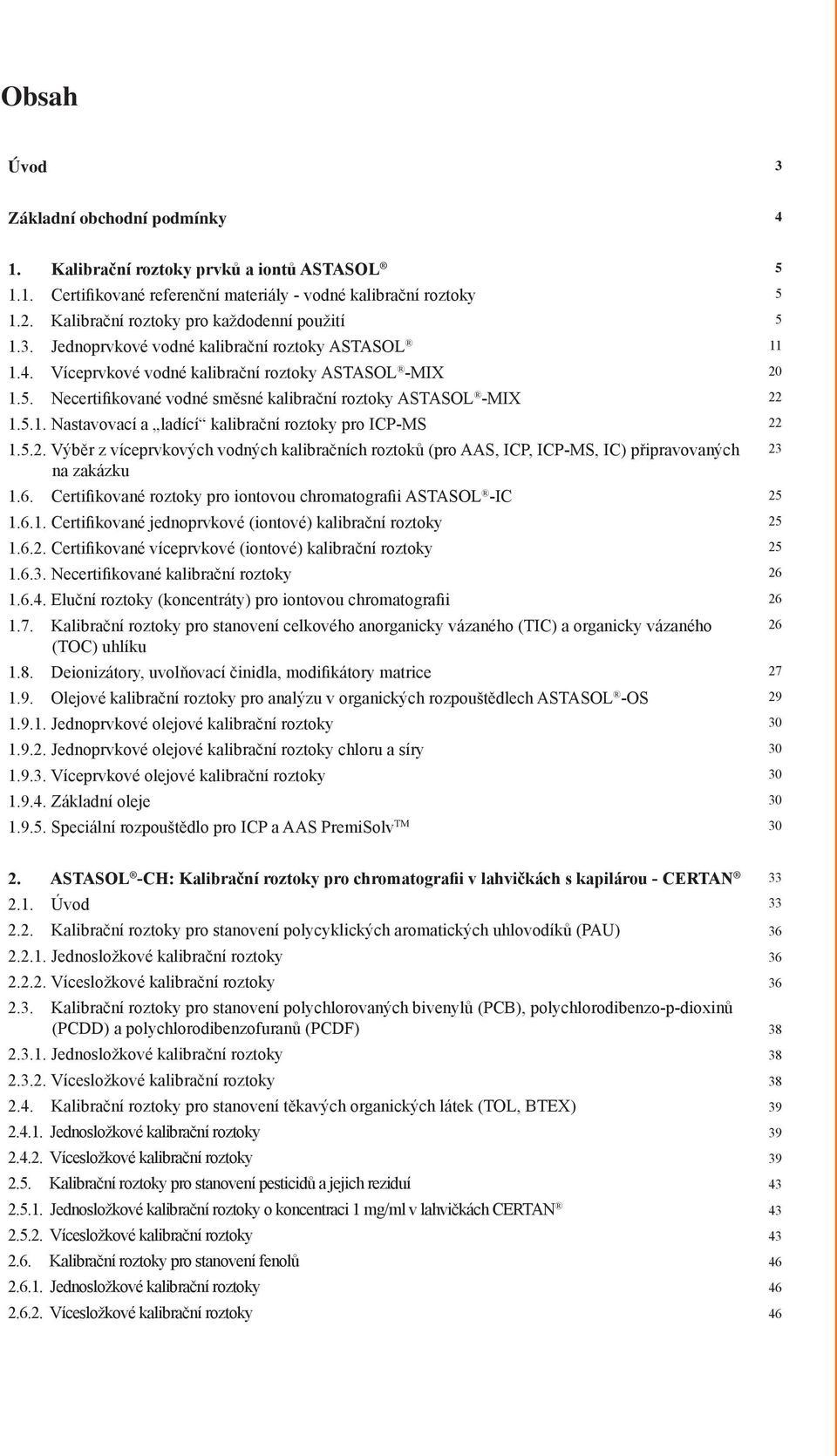 5.1. Nastavovací a ladící kalibrační roztoky pro ICP-MS 22 1.5.2. Výběr z víceprvkových vodných kalibračních roztoků (pro AAS, ICP, ICP-MS, IC) připravovaných na zakázku 1.6.