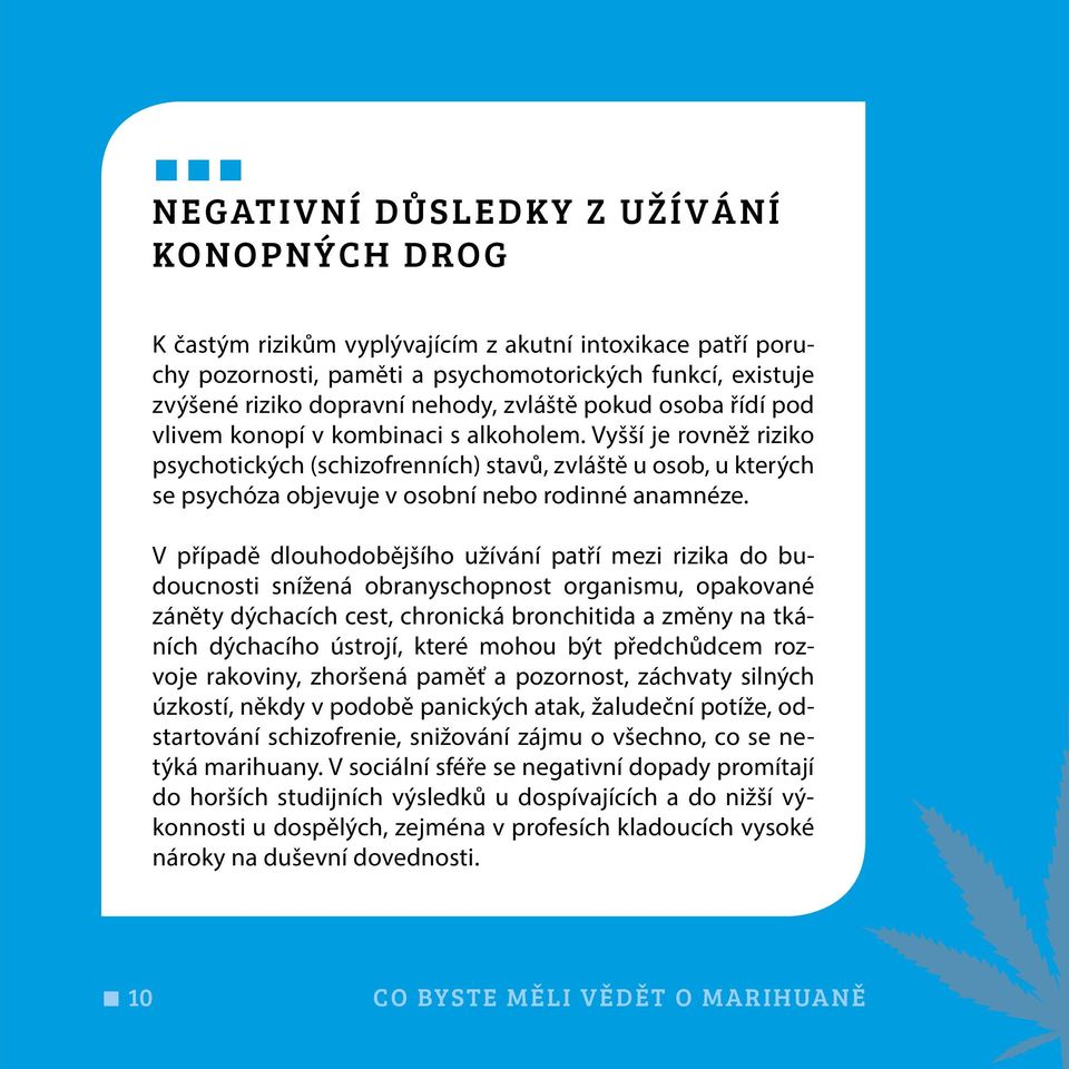 Vyšší je rovněž riziko psychotických (schizofrenních) stavů, zvláště u osob, u kterých se psychóza objevuje v osobní nebo rodinné anamnéze.