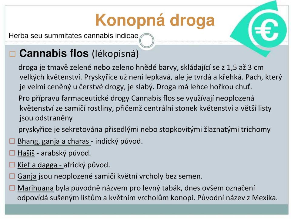 Pro přípravufarmaceutickédrogycannabis flosse využívajíneoplozená květenství ze samičí rostliny, přičemž centrální stonek květenství a větší listy jsou odstraněny