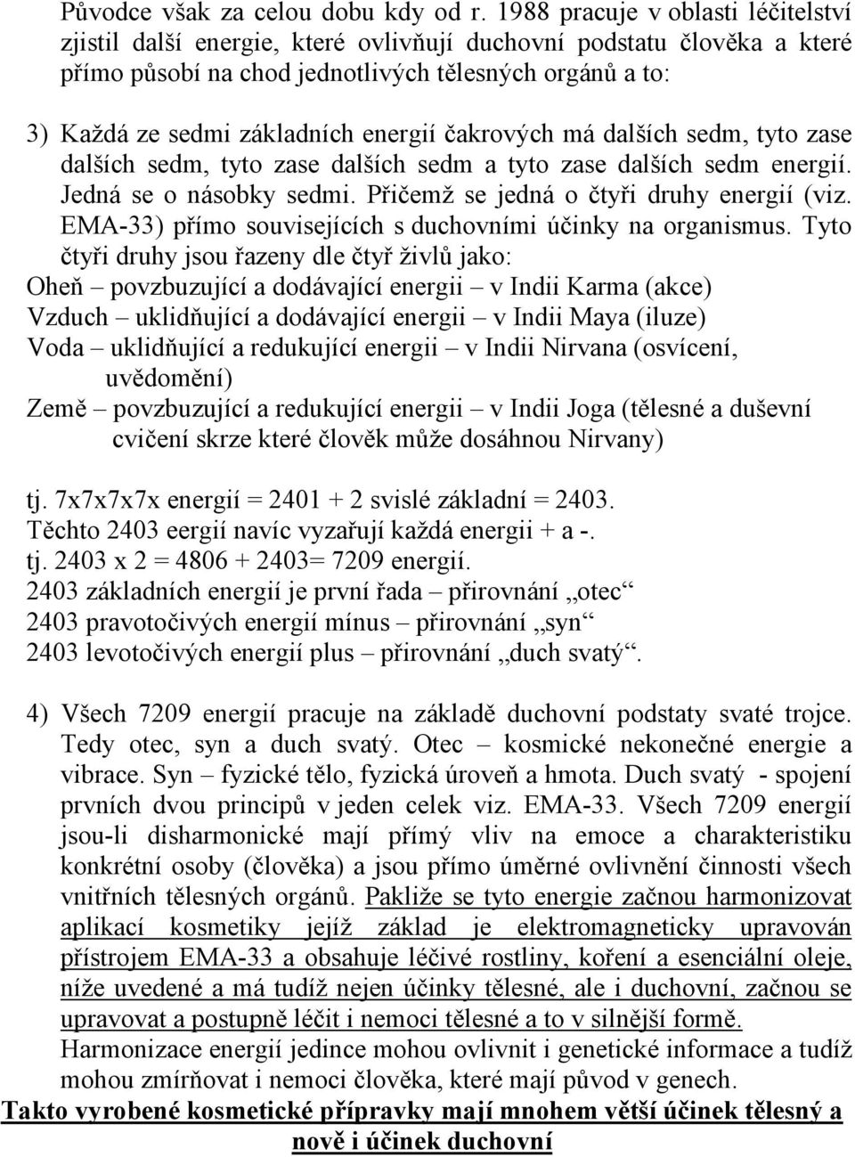 energií čakrových má dalších sedm, tyto zase dalších sedm, tyto zase dalších sedm a tyto zase dalších sedm energií. Jedná se o násobky sedmi. Přičemž se jedná o čtyři druhy energií (viz.