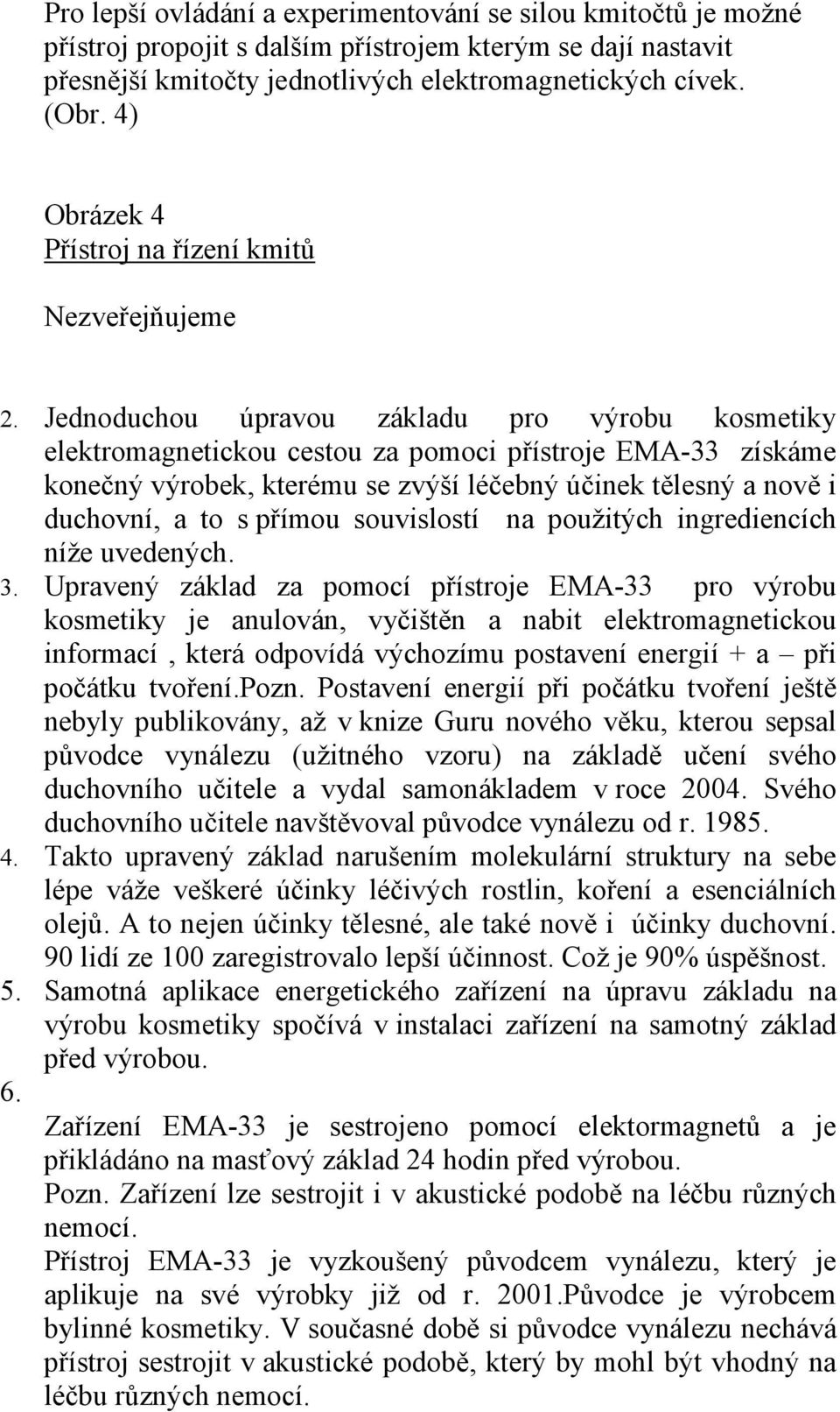 Jednoduchou úpravou základu pro výrobu kosmetiky elektromagnetickou cestou za pomoci přístroje EMA-33 získáme konečný výrobek, kterému se zvýší léčebný účinek tělesný a nově i duchovní, a to s přímou