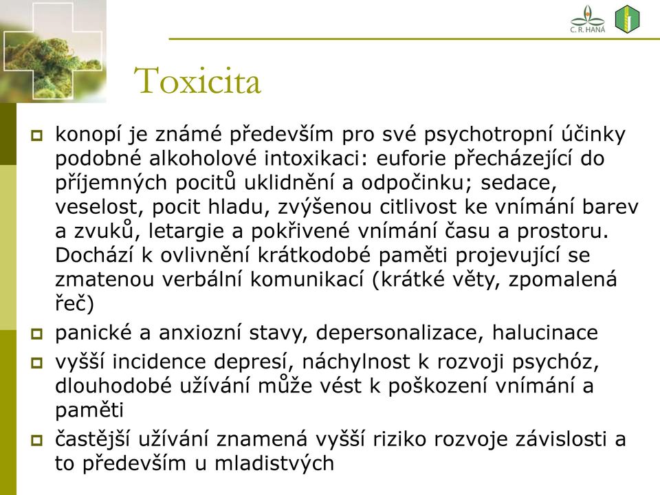 Dochází k ovlivnění krátkodobé paměti projevující se zmatenou verbální komunikací (krátké věty, zpomalená řeč) panické a anxiozní stavy, depersonalizace,