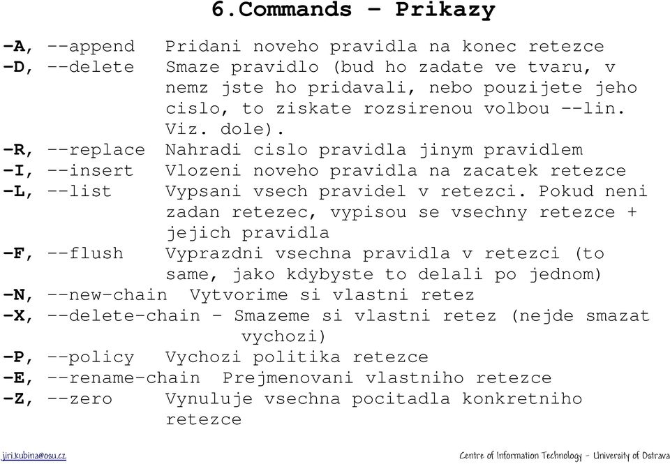 Pokud neni zadan retezec, vypisou se vsechny retezce + jejich pravidla -F, --flush Vyprazdni vsechna pravidla v retezci (to same, jako kdybyste to delali po jednom) -N, --new-chain Vytvorime si