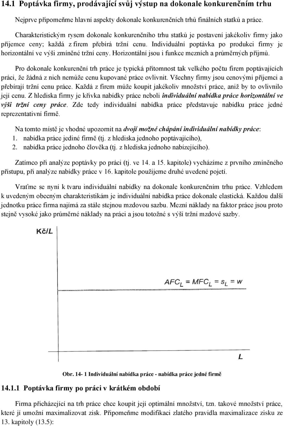 Individuální poptávka po produkci firmy je horizontální ve výši zmíněné tržní ceny. Horizontální jsou i funkce mezních a průměrných příjmů.