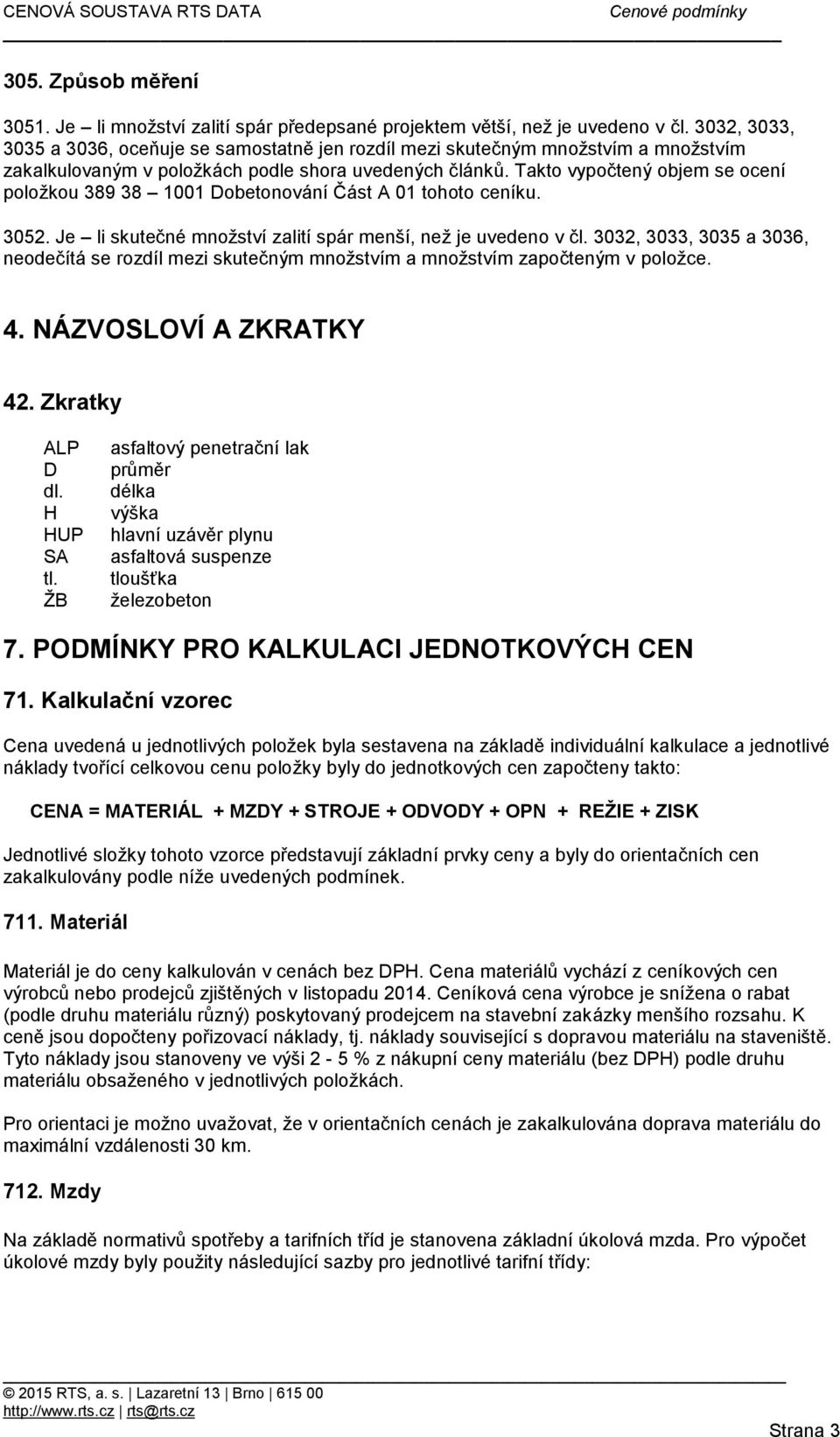 Takto vypočtený objem se ocení položkou 389 38 1001 Dobetonování Část A 01 tohoto ceníku. 3052. Je li skutečné množství zalití spár menší, než je uvedeno v čl.