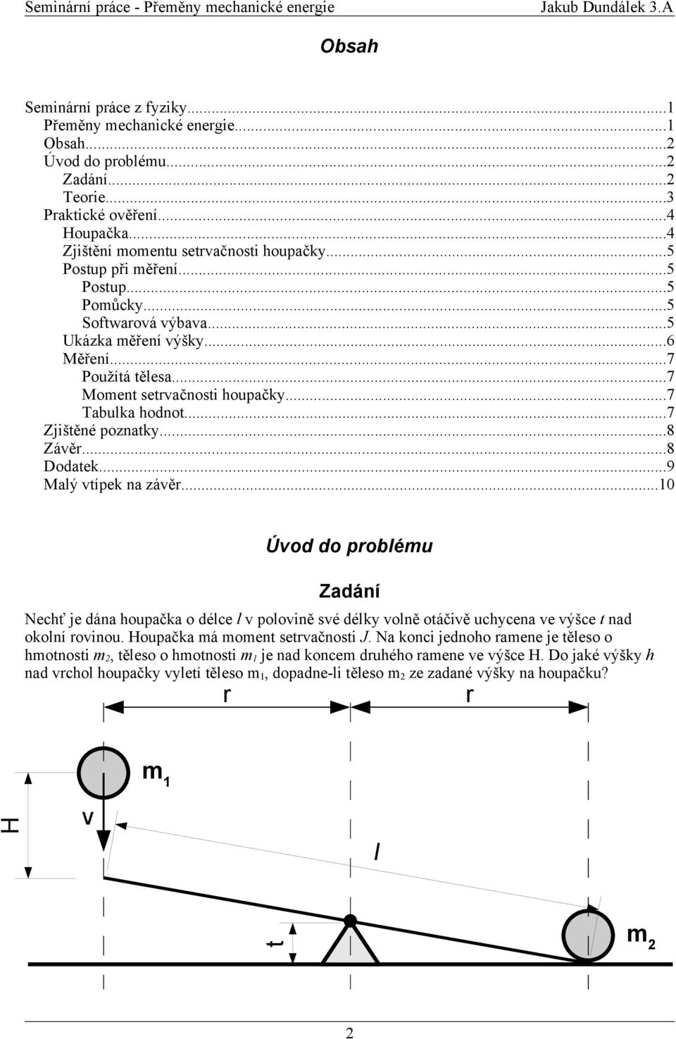 ..8 Dodatek...9 Malý vtípek na závě...10 Úvod do poblému Zadání Nechť je dána houpačka o délce l v polovině své délky volně otáčivě uchycena ve výšce t nad okolní ovinou.