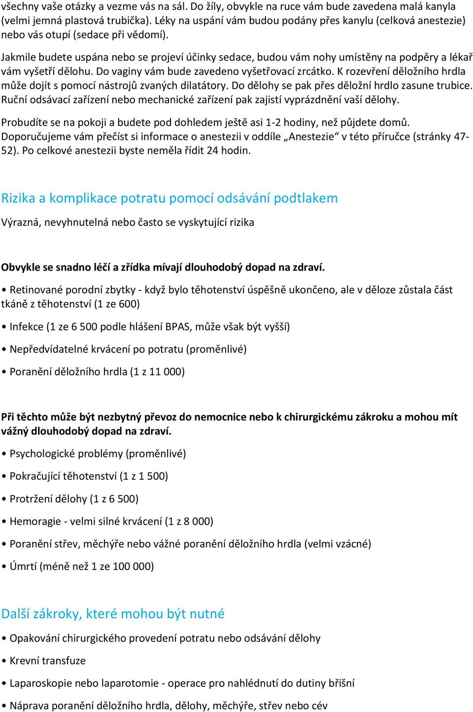 Jakmile budete uspána nebo se projeví účinky sedace, budou vám nohy umístěny na podpěry a lékař vám vyšetří dělohu. Do vaginy vám bude zavedeno vyšetřovací zrcátko.