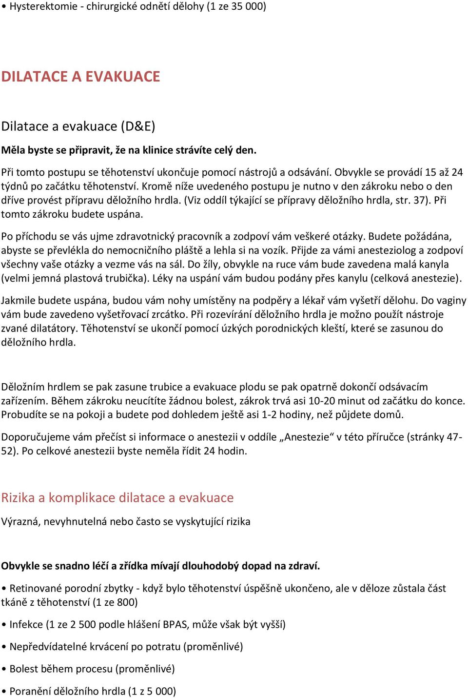 Kromě níže uvedeného postupu je nutno v den zákroku nebo o den dříve provést přípravu děložního hrdla. (Viz oddíl týkající se přípravy děložního hrdla, str. 37). Při tomto zákroku budete uspána.