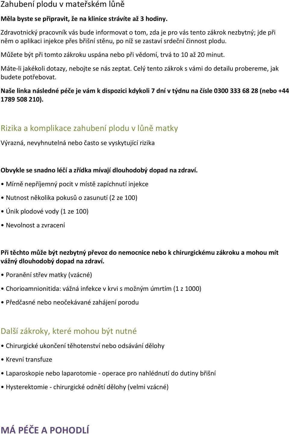 Můžete být při tomto zákroku uspána nebo při vědomí, trvá to 10 až 20 minut. Máte-li jakékoli dotazy, nebojte se nás zeptat. Celý tento zákrok s vámi do detailu probereme, jak budete potřebovat.