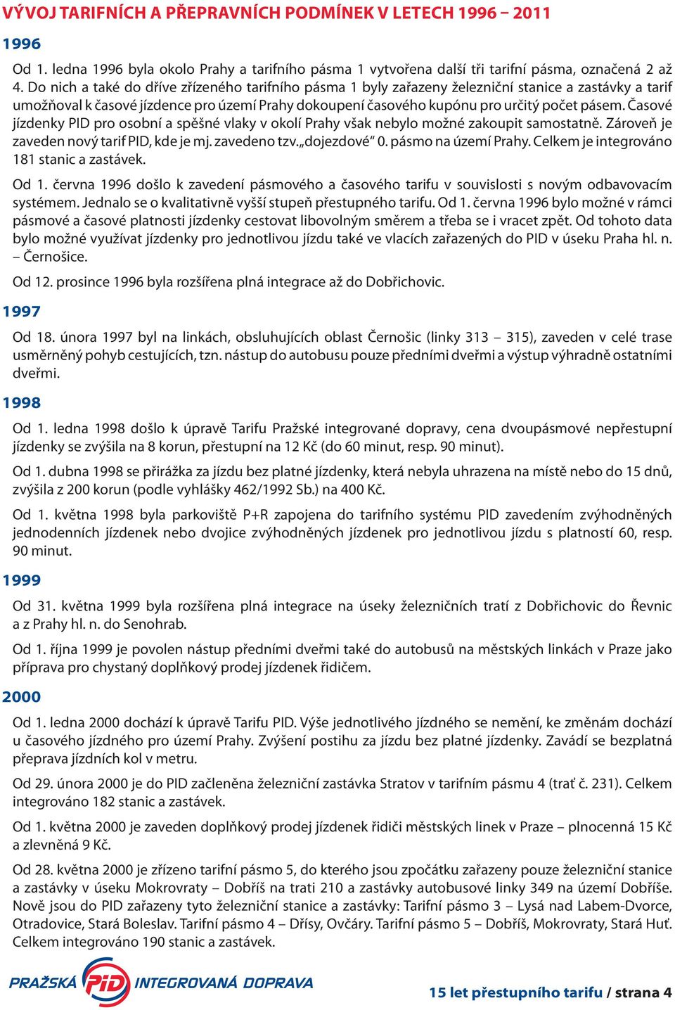 Časové jízdenky PID pro osobní a spěšné vlaky v okolí Prahy však nebylo možné zakoupit samostatně. Zároveň je zaveden nový tarif PID, kde je mj. zavedeno tzv. dojezdové 0. pásmo na území Prahy.