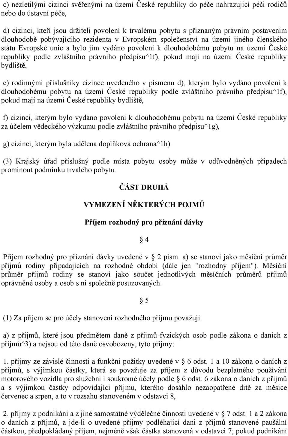 zvláštního právního předpisu^1f), pokud mají na území České republiky bydliště, e) rodinnými příslušníky cizince uvedeného v písmenu d), kterým bylo vydáno povolení k dlouhodobému pobytu na území