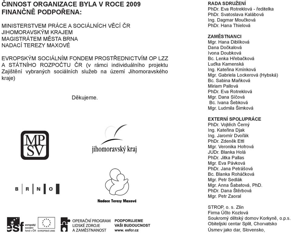 Eva Rotreklová - ředitelka PhDr. Svatoslava Kalábová Ing. Dagmar Moučková PhDr. Hana Thielová ZAMĚSTNANCI Mgr. Hana Diblíková Dana Dočkalová Ivona Doubková Bc. Lenka Hřebačková Luďka Kamenská Ing.