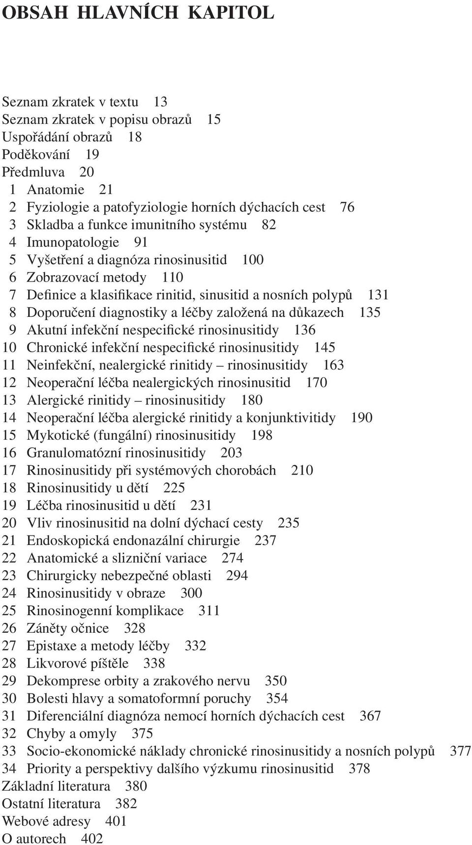 Doporučení diagnostiky a léčby založená na důkazech 135 9 Akutní infekční nespecifické rinosinusitidy 136 10 Chronické infekční nespecifické rinosinusitidy 145 11 Neinfekční, nealergické rinitidy