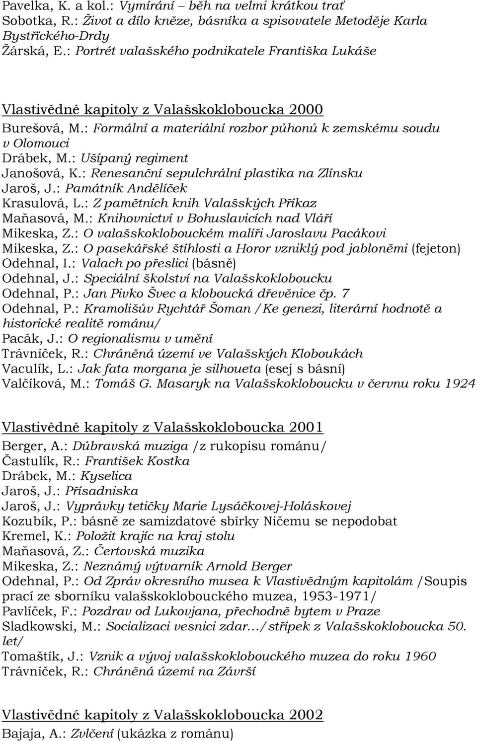 : Ušípaný regiment Janošová, K.: Renesanční sepulchrální plastika na Zlínsku Jaroš, J.: Památník Andělíček Krasulová, L.: Z pamětních knih Valašských Příkaz Maňasová, M.