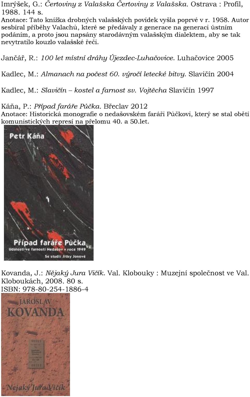 : 100 let místní dráhy Újezdec-Luhačovice. Luhačovice 2005 Kadlec, M.: Almanach na počest 60. výročí letecké bitvy. Slavičín 2004 Kadlec, M.: Slavičín kostel a farnost sv.
