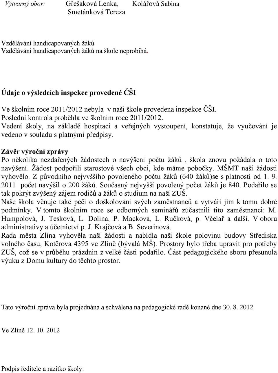 Vedení školy, na základě hospitací a veřejných vystoupení, konstatuje, že vyučování je vedeno v souladu s platnými předpisy.