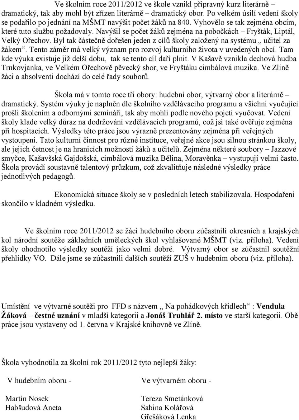 Navýšil se počet žáků zejména na pobočkách Fryšták, Liptál, Velký Ořechov. Byl tak částečně dořešen jeden z cílů školy založený na systému učitel za žákem.