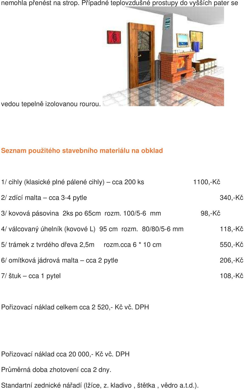 rozm. 100/5-6 mm 98,-Kč 4/ válcovaný úhelník (kovové L) 95 cm rozm. 80/80/5-6 mm 118,-Kč 5/ trámek z tvrdého dřeva 2,5m rozm.