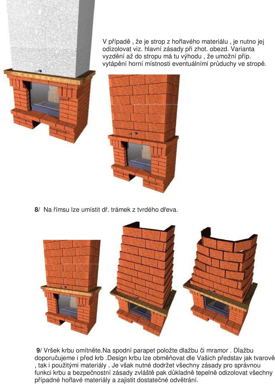 trámek z tvrdého dřeva. 9/ Vršek krbu omítněte.na spodní parapet položte dlažbu či mramor. Dlažbu doporučujeme i před krb.