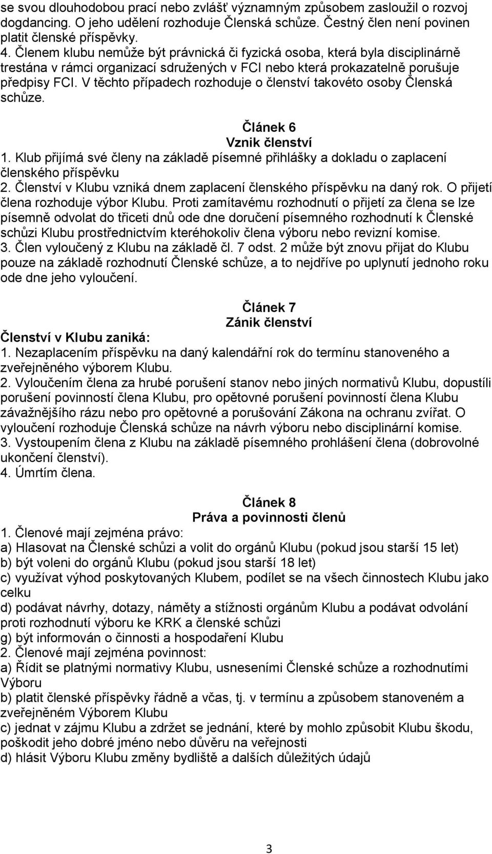 V těchto případech rozhoduje o členství takovéto osoby Členská schůze. Článek 6 Vznik členství 1. Klub přijímá své členy na základě písemné přihlášky a dokladu o zaplacení členského příspěvku 2.